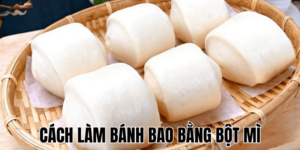 Cách Làm Bánh Bao Bằng Bột Mì