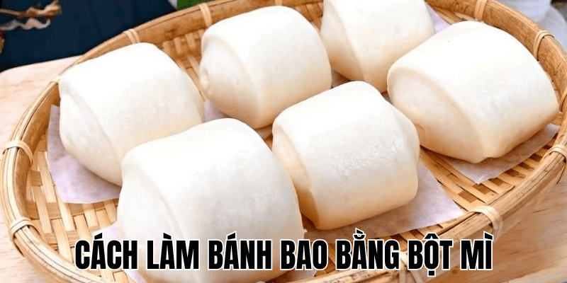 Cách Làm Bánh Bao Bằng Bột Mì