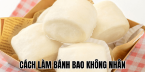 Cách Làm Bánh Bao Không Nhân