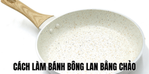 Cách Làm Bánh Bông Lan Bằng Chảo