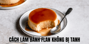 Cách Làm Bánh Flan Không Bị Tanh