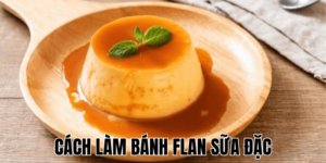 Cách Làm Bánh Flan Sữa Đặc