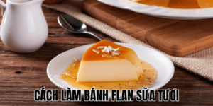 Cách Làm Bánh Flan Sữa Tươi