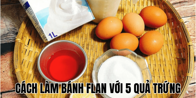 Cách Làm Bánh Flan Với 5 Quả Trứng