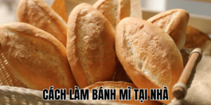 Cách Làm Bánh Mì Tại Nhà