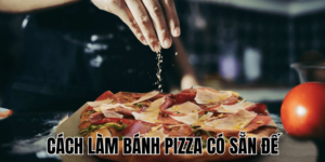 Cách Làm Bánh Pizza Có Sẵn Đế