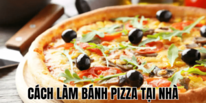 Cách Làm Bánh Pizza Tại Nhà