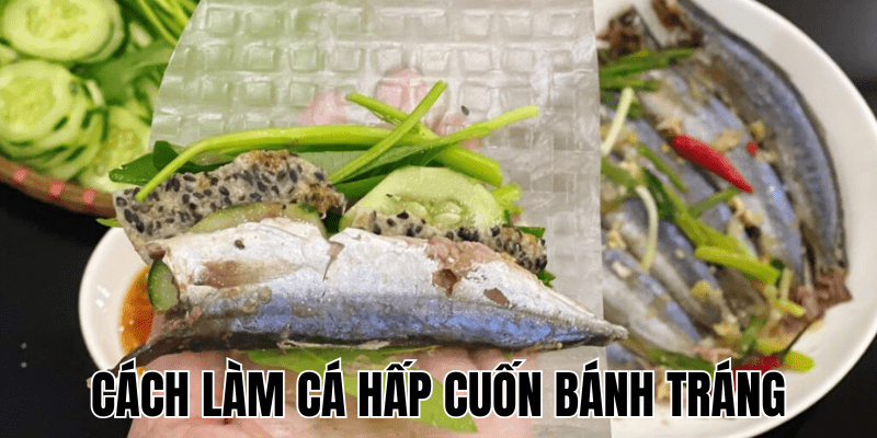 Cách Làm Cá Hấp Cuốn Bánh Tráng